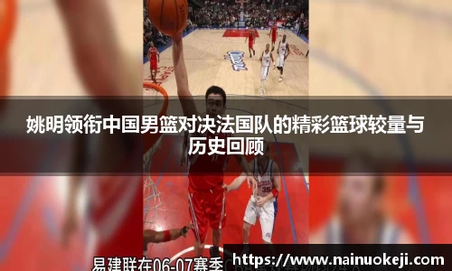 姚明领衔中国男篮对决法国队的精彩篮球较量与历史回顾